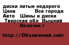 диски литые недорого › Цена ­ 8 000 - Все города Авто » Шины и диски   . Тверская обл.,Вышний Волочек г.